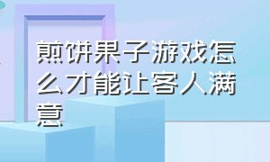 煎饼果子游戏怎么才能让客人满意