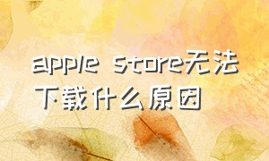 apple store无法下载什么原因