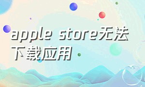 apple store无法下载应用