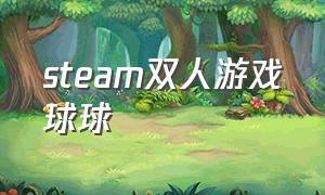 steam双人游戏球球（球球双人合作教程）