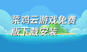 菜鸡云游戏免费版下载安装（菜鸡云游戏无限时间版）