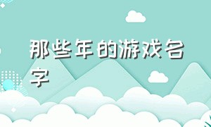 那些年的游戏名字