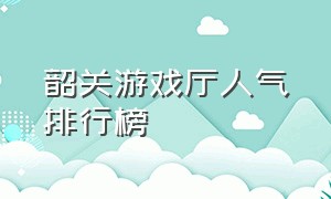 韶关游戏厅人气排行榜