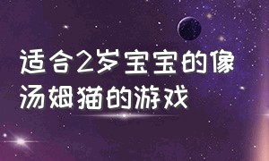 适合2岁宝宝的像汤姆猫的游戏