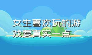 女生喜欢玩的游戏要真实一点