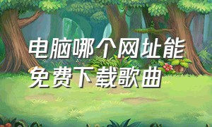 电脑哪个网址能免费下载歌曲