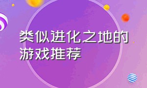 类似进化之地的游戏推荐（进化之地差不多的单机游戏）