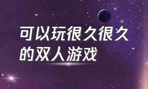 可以玩很久很久的双人游戏