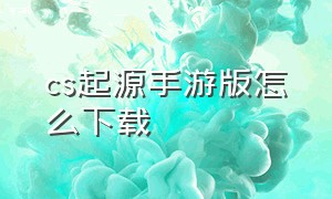 cs起源手游版怎么下载