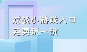 对战小游戏入口免费玩一玩