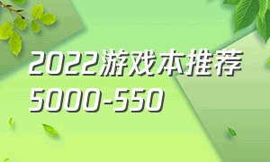 2022游戏本推荐5000-550