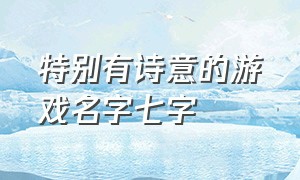 特别有诗意的游戏名字七字