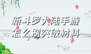 新斗罗大陆手游怎么刷突破材料