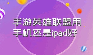 手游英雄联盟用手机还是ipad好