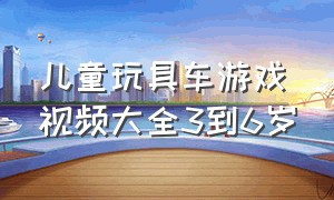 儿童玩具车游戏视频大全3到6岁