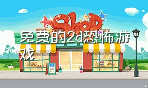 免费的2d恐怖游戏（免费的2d恐怖游戏推荐）