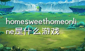 homesweethomeonline是什么游戏