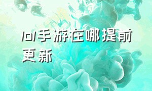 lol手游在哪提前更新