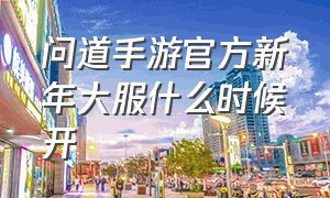 问道手游官方新年大服什么时候开