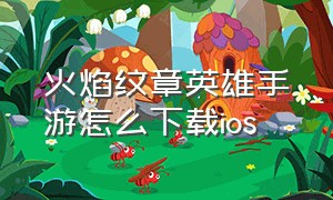 火焰纹章英雄手游怎么下载ios（火焰纹章英雄下载方法ios）