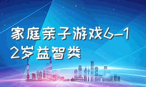 家庭亲子游戏6-12岁益智类（亲子游戏大全8-10岁3人）