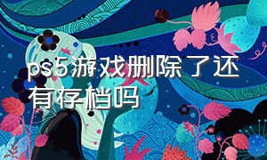 ps5游戏删除了还有存档吗