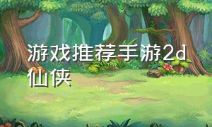 游戏推荐手游2d仙侠