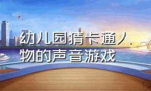 幼儿园猜卡通人物的声音游戏