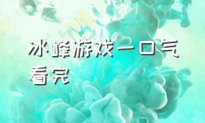 冰峰游戏一口气看完