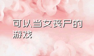 可以当女丧尸的游戏（可以变成丧尸去感染人类的游戏）