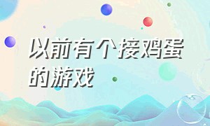 以前有个接鸡蛋的游戏（以前有个接鸡蛋的游戏叫啥）