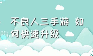 不良人三手游 如何快速升级（不良人3手游平民攻略大全）