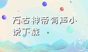 万古神帝有声小说下载