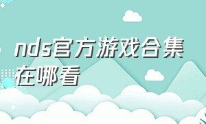 nds官方游戏合集在哪看（nds官方游戏大全最新）