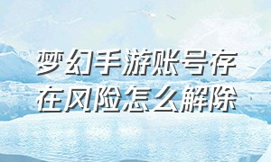 梦幻手游账号存在风险怎么解除