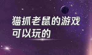 猫抓老鼠的游戏可以玩的（一款猫抓老鼠的游戏）