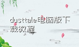 dusttale电脑版下载教程（dusttale下载地址）