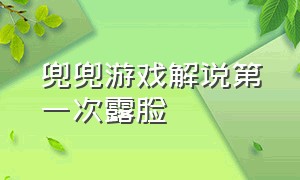 兜兜游戏解说第一次露脸