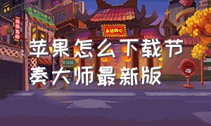 苹果怎么下载节奏大师最新版