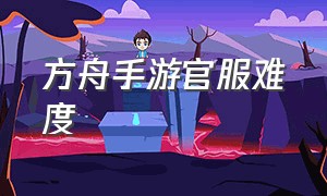 方舟手游官服难度（方舟手游官服为什么没人玩了）