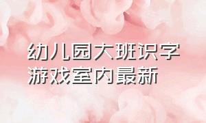 幼儿园大班识字游戏室内最新