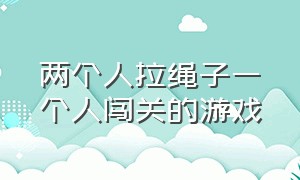 两个人拉绳子一个人闯关的游戏