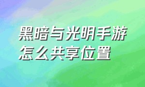 黑暗与光明手游怎么共享位置