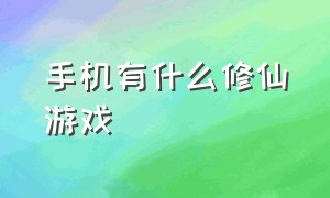 手机有什么修仙游戏（好玩的修仙游戏推荐手机版）