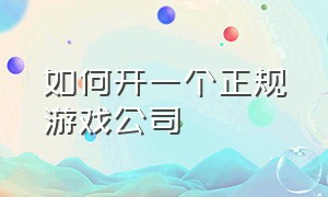 如何开一个正规游戏公司