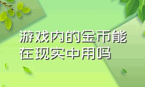 游戏内的金币能在现实中用吗