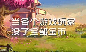 当各个游戏玩家没了全部金币