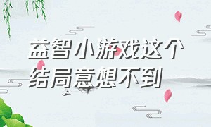 益智小游戏这个结局意想不到（益智小游戏这也太冷了吧）