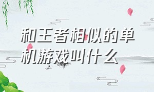 和王者相似的单机游戏叫什么