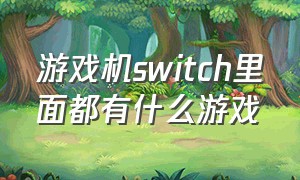 游戏机switch里面都有什么游戏（switch游戏机都有哪些免费的游戏）